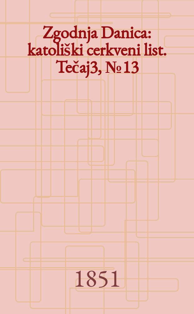 Zgodnja Danica : katoli&scaron;ki cerkveni list. Tečaj3, № 13