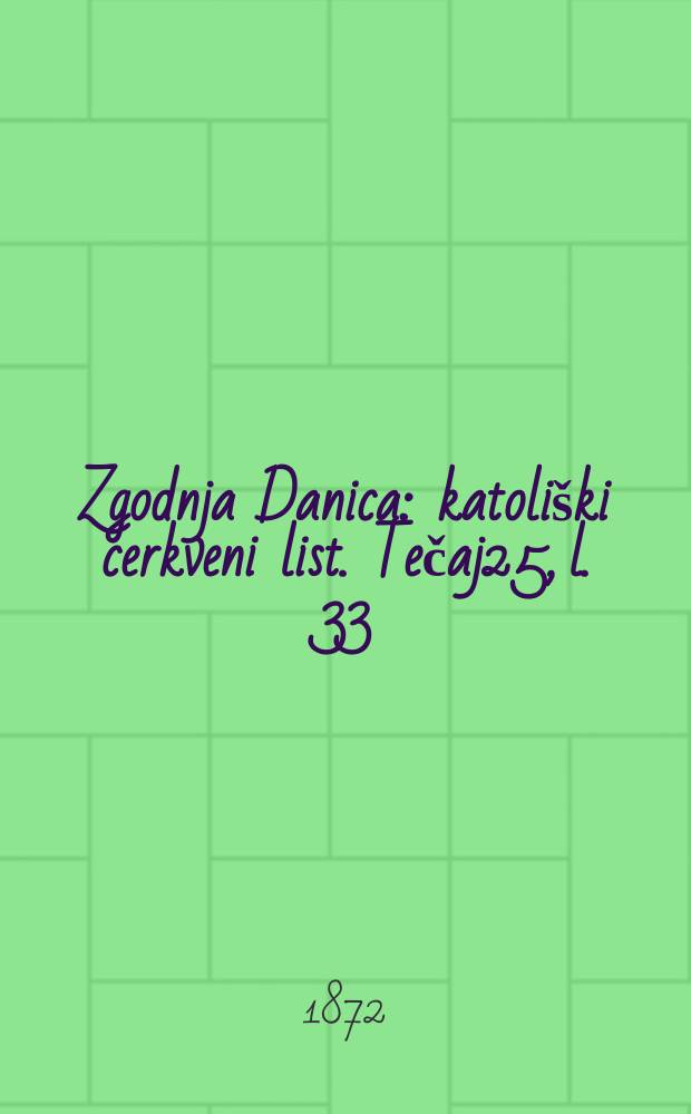 Zgodnja Danica : katoli&scaron;ki cerkveni list. Tečaj25, l. 33