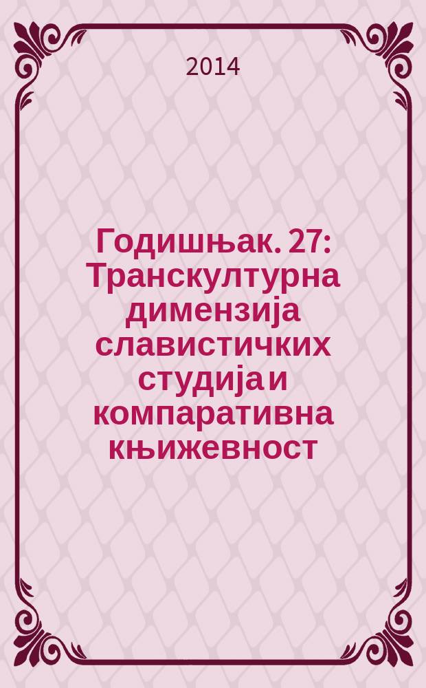 Годишњак. 27 : Транскултурна димензија славистичких студија и компаративна књижевност = Транскультурное изменение славистики и компаративистики.