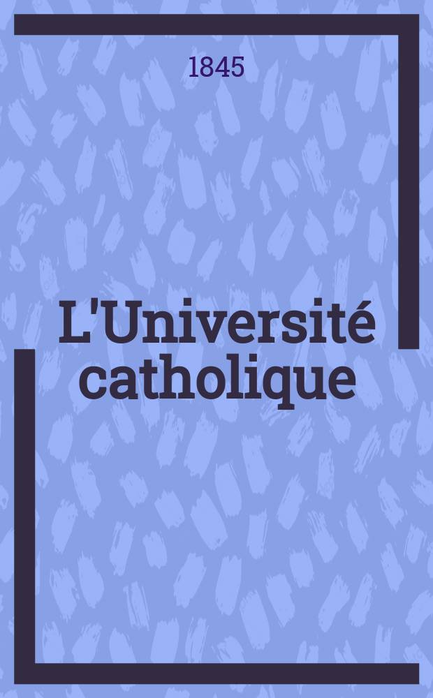 L'Université catholique : recueil religieux, philosophique, scientifique et littéraire. T. 19, № 112