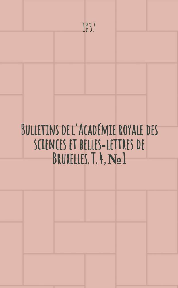 Bulletins de l'Académie royale des sciences et belles-lettres de Bruxelles. T. 4, № 1