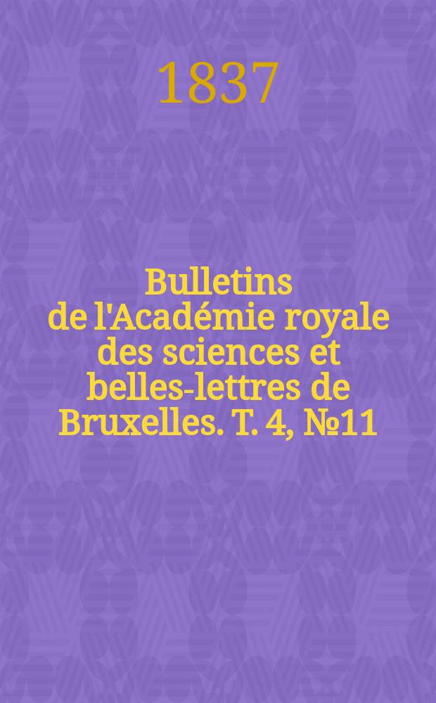 Bulletins de l'Académie royale des sciences et belles-lettres de Bruxelles. T. 4, № 11