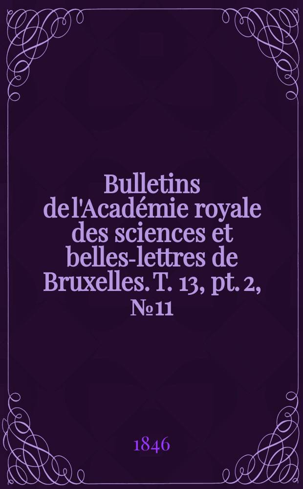 Bulletins de l'Acad&eacute;mie royale des sciences et belles-lettres de Bruxelles. T. 13, pt. 2, № 11