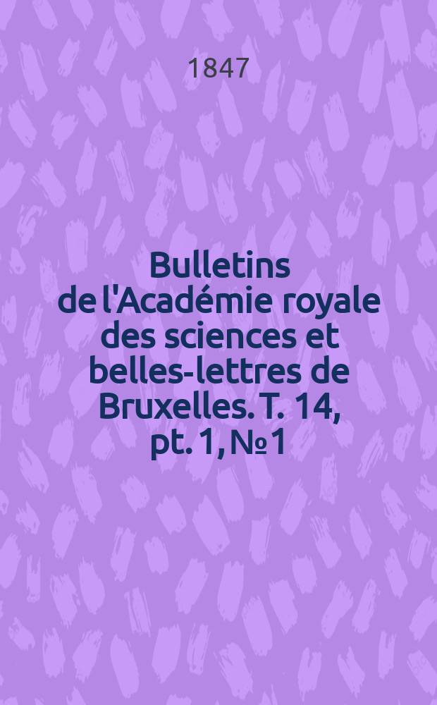 Bulletins de l'Académie royale des sciences et belles-lettres de Bruxelles. T. 14, pt. 1, № 1