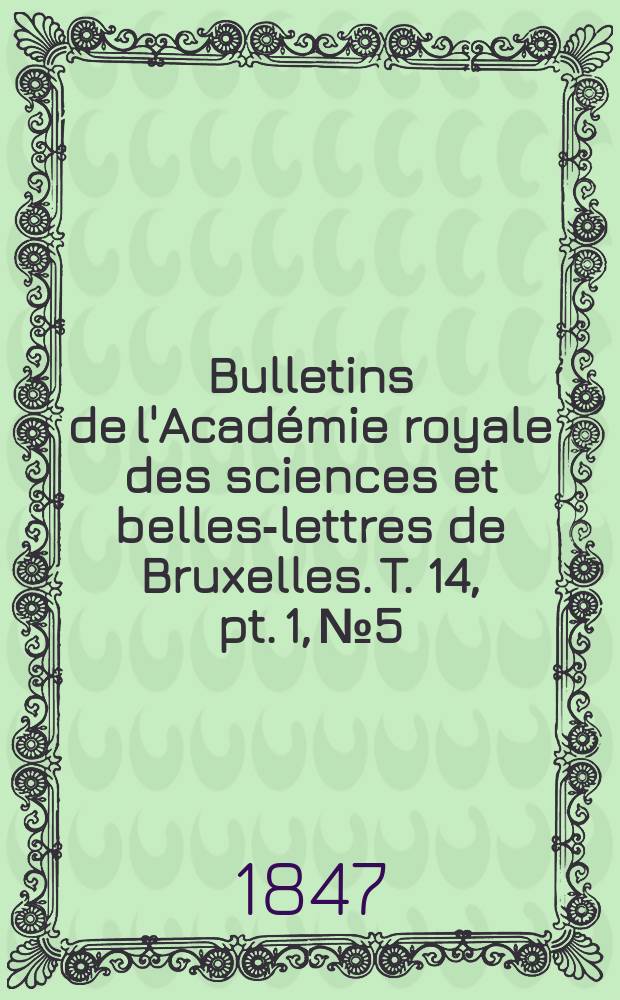 Bulletins de l'Acad&eacute;mie royale des sciences et belles-lettres de Bruxelles. T. 14, pt. 1, № 5