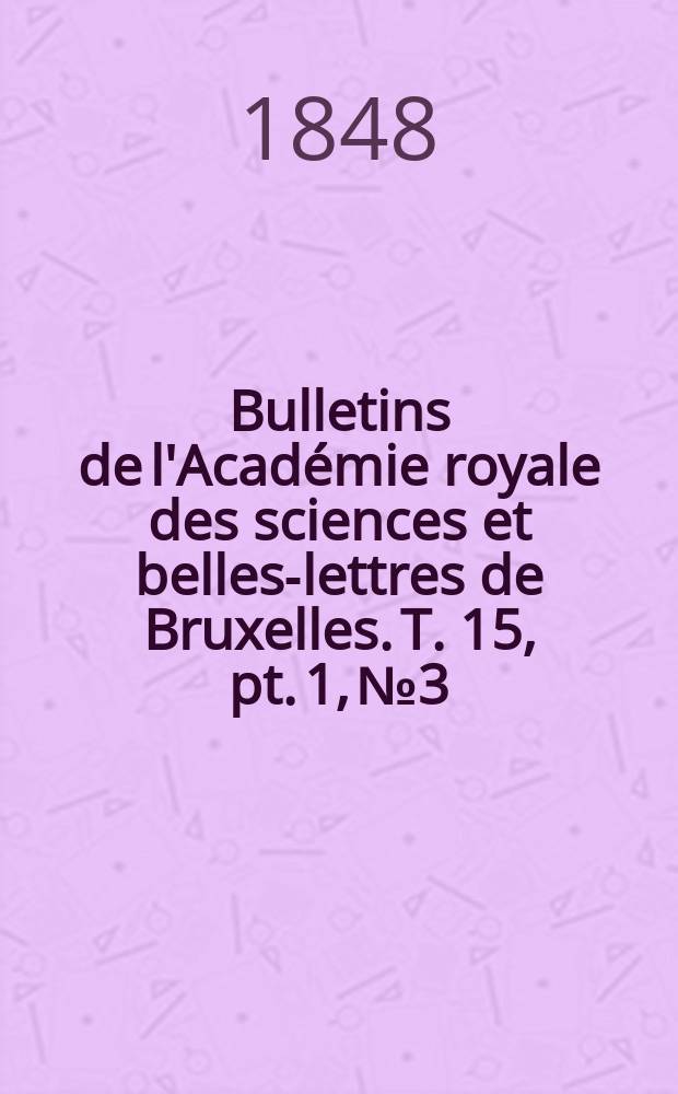 Bulletins de l'Académie royale des sciences et belles-lettres de Bruxelles. T. 15, pt. 1, № 3