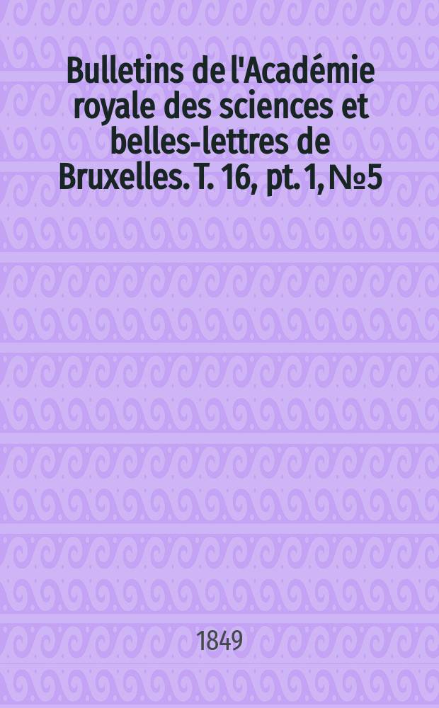 Bulletins de l'Académie royale des sciences et belles-lettres de Bruxelles. T. 16, pt. 1, № 5