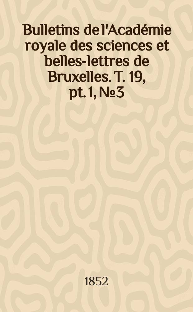 Bulletins de l'Acad&eacute;mie royale des sciences et belles-lettres de Bruxelles. T. 19, pt. 1, № 3