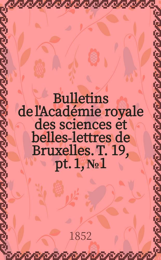 Bulletins de l'Académie royale des sciences et belles-lettres de Bruxelles. T. 19, pt. 1, № 1