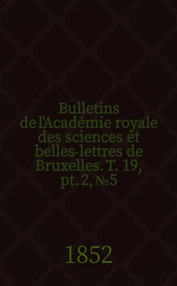 Bulletins de l'Acad&eacute;mie royale des sciences et belles-lettres de Bruxelles. T. 19, pt. 2, № 5