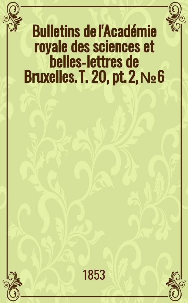 Bulletins de l'Académie royale des sciences et belles-lettres de Bruxelles. T. 20, pt. 2, № 6