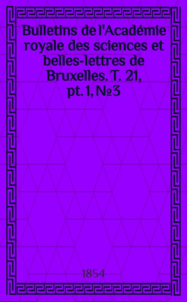 Bulletins de l'Académie royale des sciences et belles-lettres de Bruxelles. T. 21, pt. 1, № 3