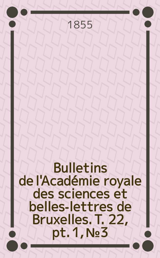 Bulletins de l'Académie royale des sciences et belles-lettres de Bruxelles. T. 22, pt. 1, № 3
