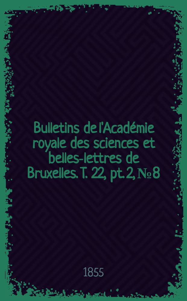 Bulletins de l'Acad&eacute;mie royale des sciences et belles-lettres de Bruxelles. T. 22, pt. 2, № 8