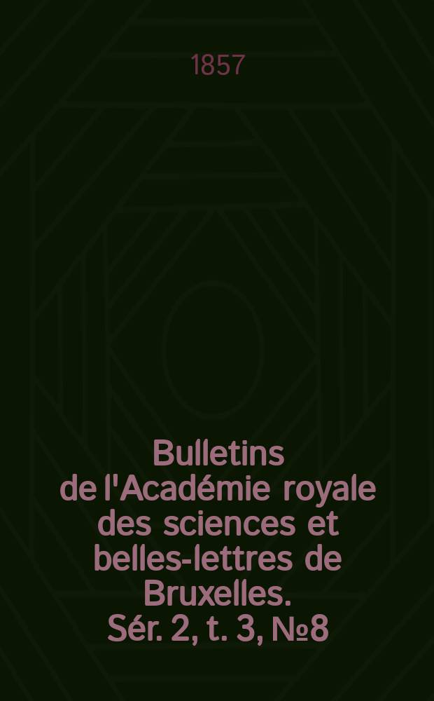 Bulletins de l'Académie royale des sciences et belles-lettres de Bruxelles. Sér. 2, t. 3, № 8