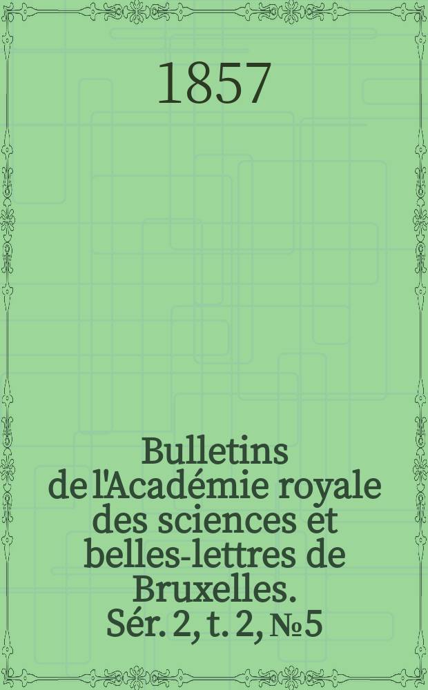 Bulletins de l'Académie royale des sciences et belles-lettres de Bruxelles. Sér. 2, t. 2, № 5