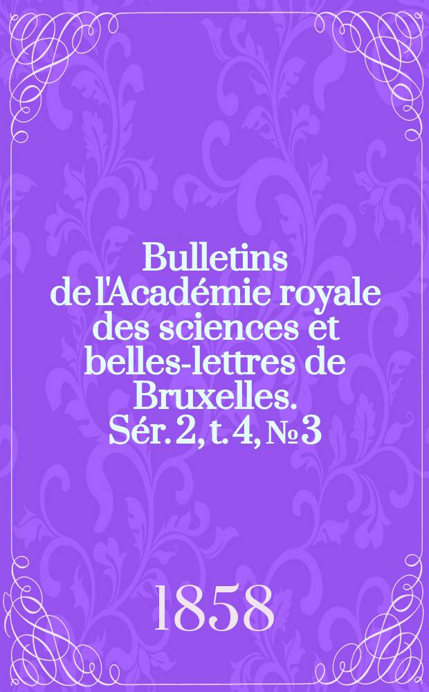 Bulletins de l'Académie royale des sciences et belles-lettres de Bruxelles. Sér. 2, t. 4, № 3