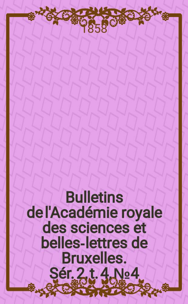 Bulletins de l'Académie royale des sciences et belles-lettres de Bruxelles. Sér. 2, t. 4, № 4