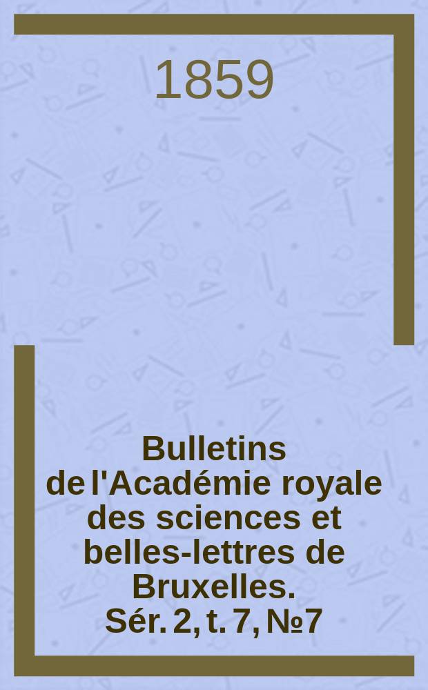 Bulletins de l'Académie royale des sciences et belles-lettres de Bruxelles. Sér. 2, t. 7, № 7
