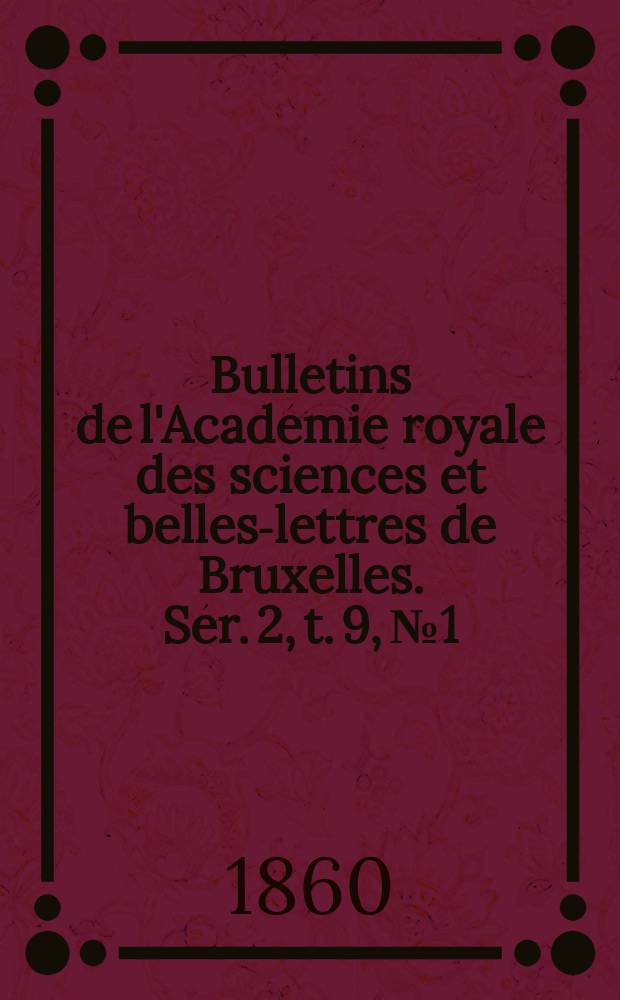 Bulletins de l'Académie royale des sciences et belles-lettres de Bruxelles. Sér. 2, t. 9, № 1