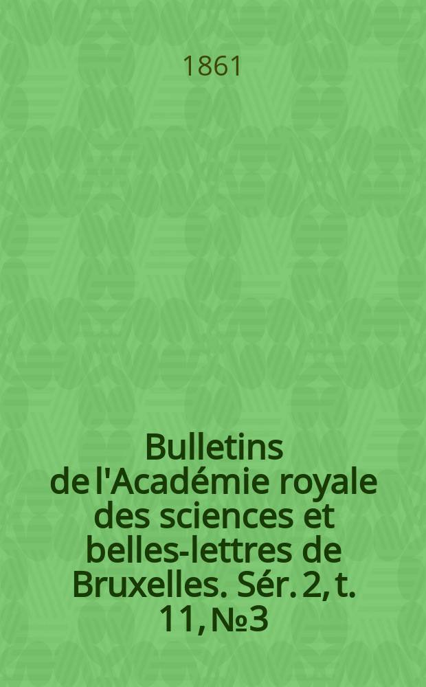 Bulletins de l'Académie royale des sciences et belles-lettres de Bruxelles. Sér. 2, t. 11, № 3