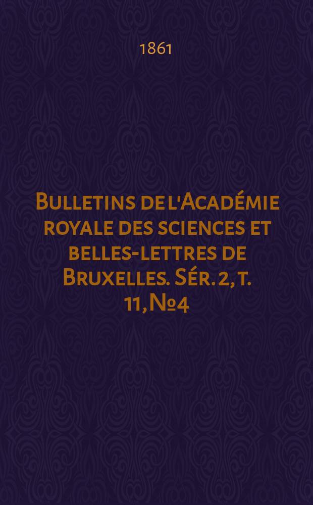 Bulletins de l'Académie royale des sciences et belles-lettres de Bruxelles. Sér. 2, t. 11, № 4