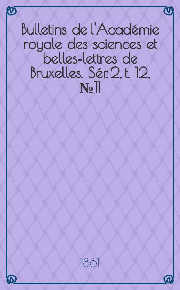 Bulletins de l'Acad&eacute;mie royale des sciences et belles-lettres de Bruxelles. S&eacute;r. 2, t. 12, № 11