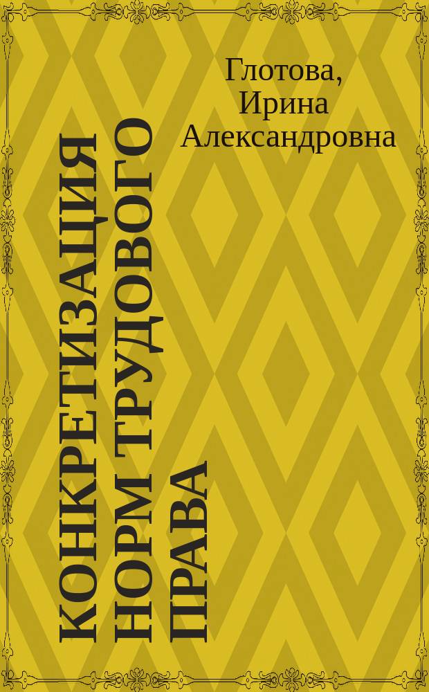 Конкретизация норм трудового права : автореферат диссертации на соискание ученой степени кандидата юридических наук : специальность 12.00.05 <Трудовое право; право социального обеспечения>