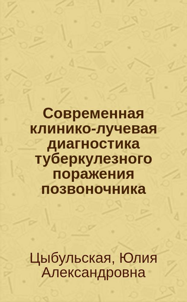Современная клинико-лучевая диагностика туберкулезного поражения позвоночника : автореферат диссертации на соискание ученой степени кандидата медицинских наук : специальность 14.01.13 <Лучевая диагностика, лучевая терапия> : специальность 14.01.16 <Фтизиатрия>