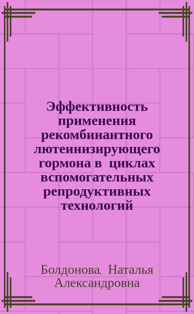 Эффективность применения рекомбинантного лютеинизирующего гормона в циклах вспомогательных репродуктивных технологий : автореферат диссертации на соискание ученой степени кандидата медицинских наук : специальность 14.01.01 <Акушерство и гинекология>