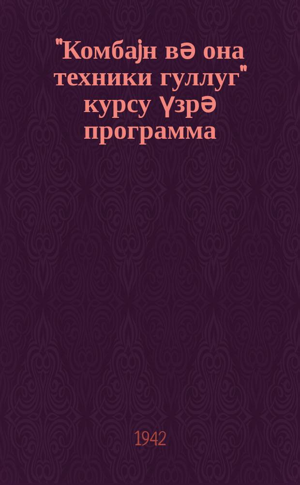 ''Комбаjн вә она техники гуллуг'' курсу үзрә программа : али мәктәбләр вә орта мәктәбләрин jухары синиф тәләбәләри вә идарә гуллугчуларыны өjрәтмәк үчүн курслардан өтрү = Программа по курсу '' Комбайны и технический уход за ними''