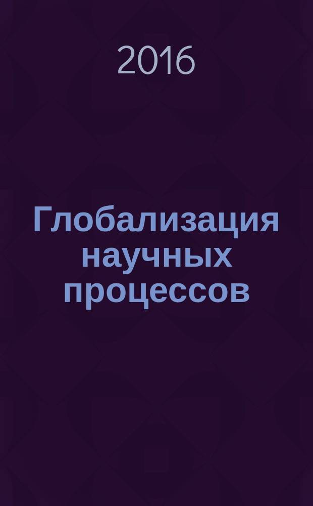 Глобализация научных процессов : сборник статей Международной научно-практической конференции, 23 июня 2016 г., [г. Киров в 2 ч. Ч. 1
