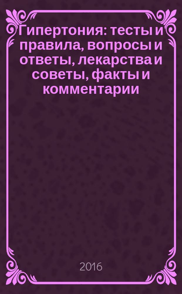 Гипертония : тесты и правила, вопросы и ответы, лекарства и советы, факты и комментарии, дневник самоконтроля