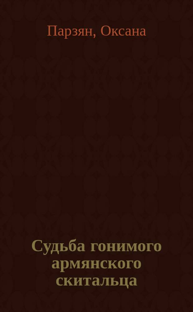 Судьба гонимого армянского скитальца : повесть