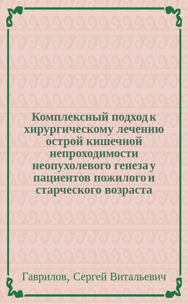 Комплексный подход к хирургическому лечению острой кишечной непроходимости неопухолевого генеза у пациентов пожилого и старческого возраста : автореферат диссертации на соискание ученой степени кандидата медицинских наук : специальность 14.01.17 <Хирургия>