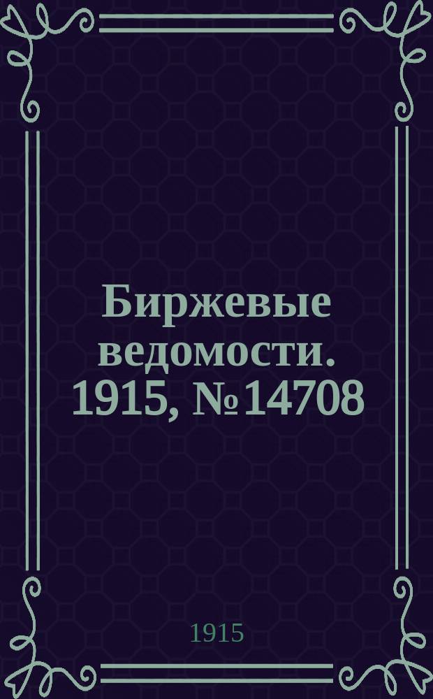 Биржевые ведомости. 1915, № 14708 (5 (18) марта)