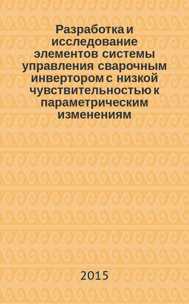 Разработка и исследование элементов системы управления сварочным инвертором с низкой чувствительностью к параметрическим изменениям : автореферат диссертации на соискание ученой степени кандидата технических наук : специальность 05.13.05 <Элементы и устройства вычислительной техники и систем управления> : специальность 05.09.03 <Электротехнические комплексы и системы>