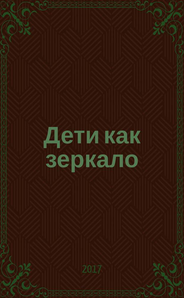 Дети как зеркало : как подружиться с собственным ребенком, меняясь самому