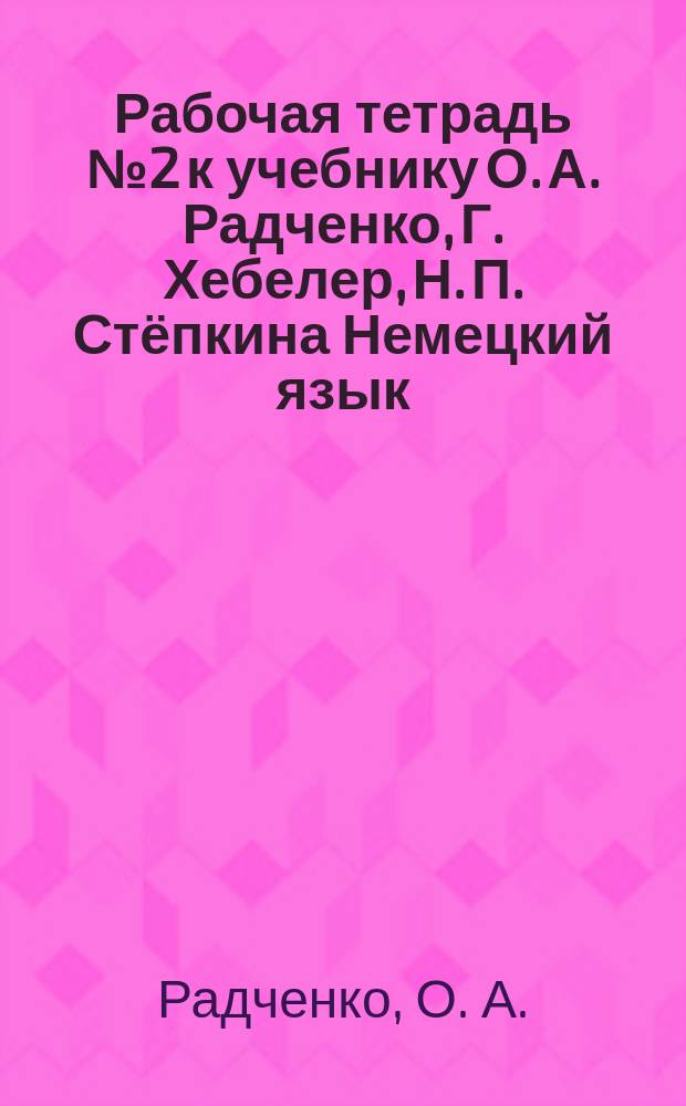 Рабочая тетрадь №2 к учебнику О. А. Радченко, Г. Хебелер, Н. П. Стёпкина Немецкий язык. 5 : 1-й год обучения