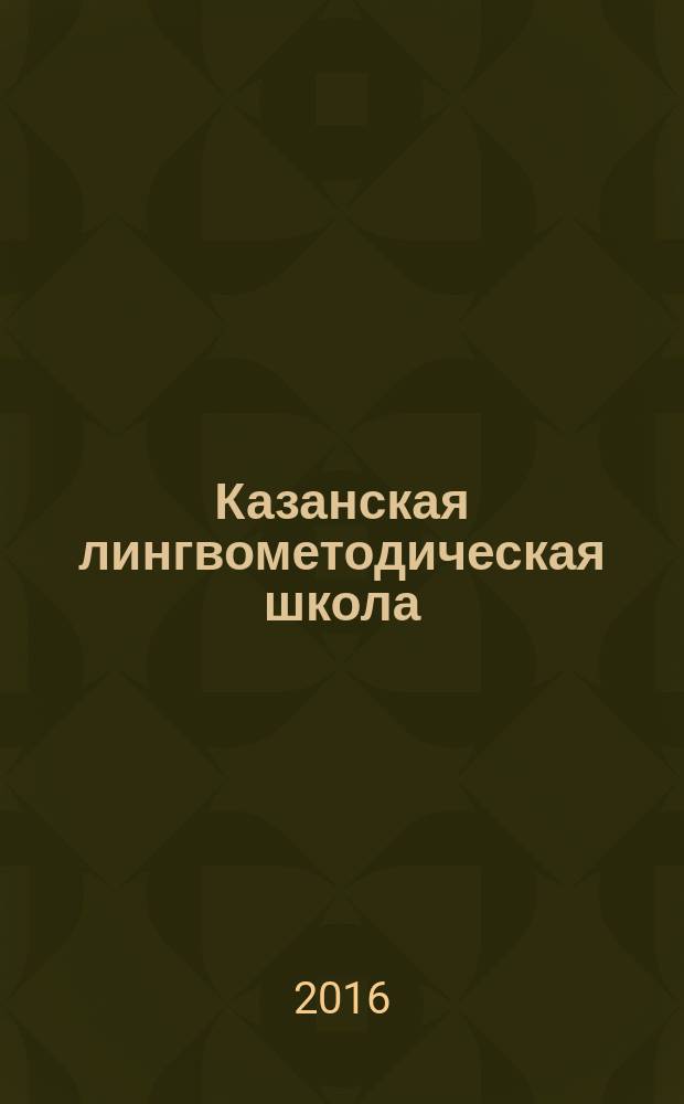 Казанская лингвометодическая школа: Шакирова Лия Закировна : сборник статей и воспоминаний, посвященный юбилею доктора педагогических наук, профессора Л.З. Шакировой