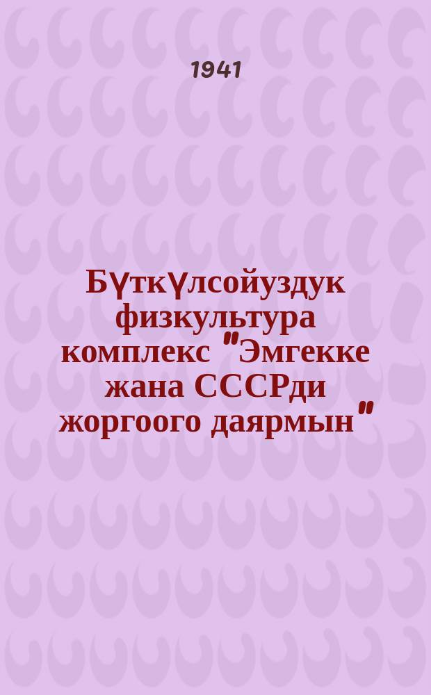 Бүткүлсойуздук физкультура комплекс "Эмгекке жана СССРди жоргоого даярмын" : СССР Эл Комиссарлар Совети бекиткен 26-нойабр 1939 = [Всесоюзный физкультурный комплекс "Готов к труду и обороне"]