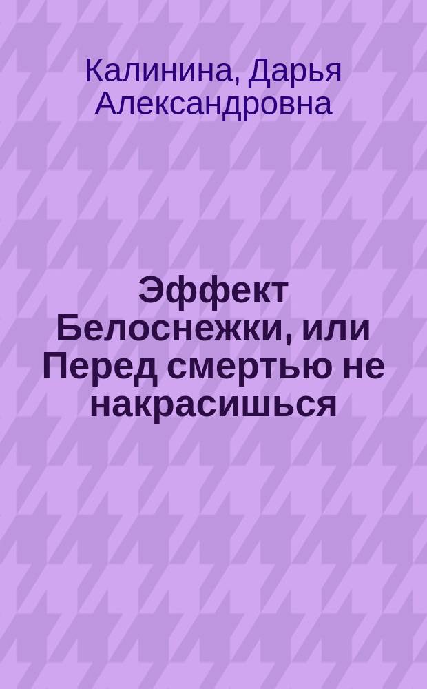 Эффект Белоснежки, или Перед смертью не накрасишься : роман