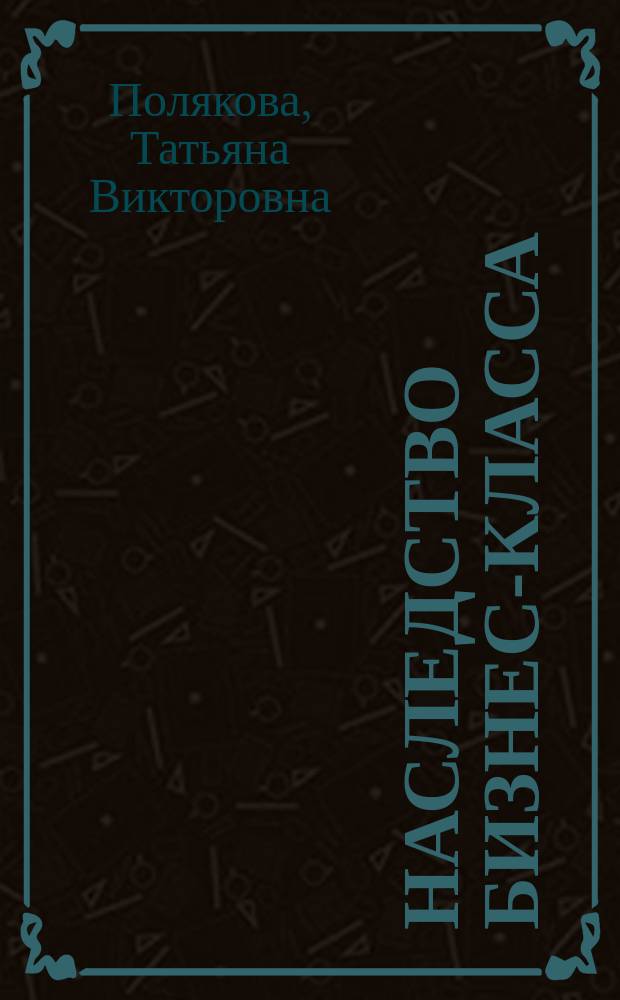 Наследство бизнес-класса : роман