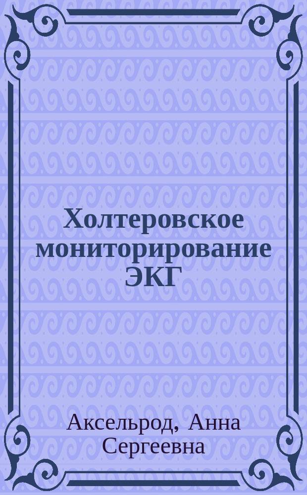 Холтеровское мониторирование ЭКГ: возможности, трудности, ошибки : учебное пособие для системы послевузовского профессионального образования врачей