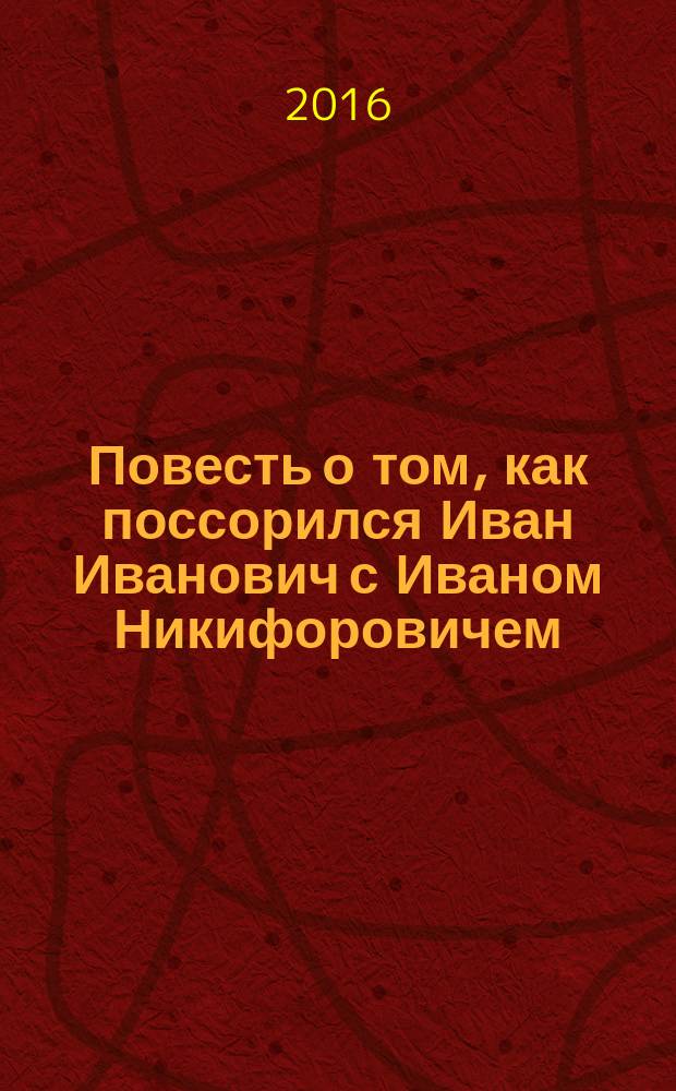 Повесть о том, как поссорился Иван Иванович с Иваном Никифоровичем : повести : для среднего школьного возраста
