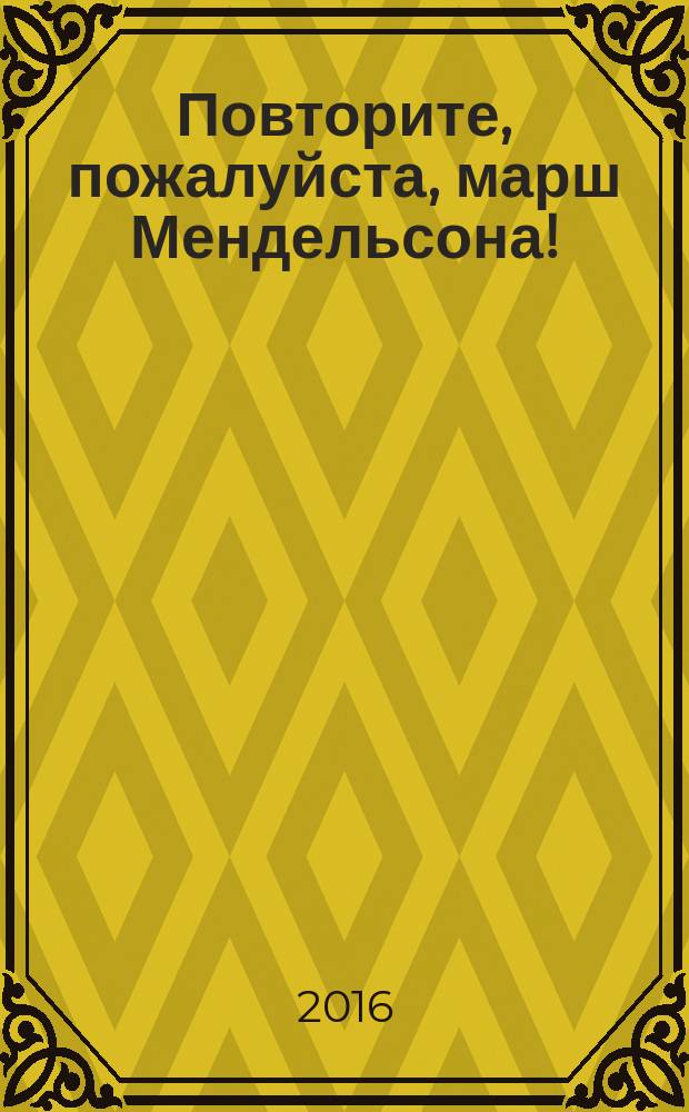 Повторите, пожалуйста, марш Мендельсона! : сборник