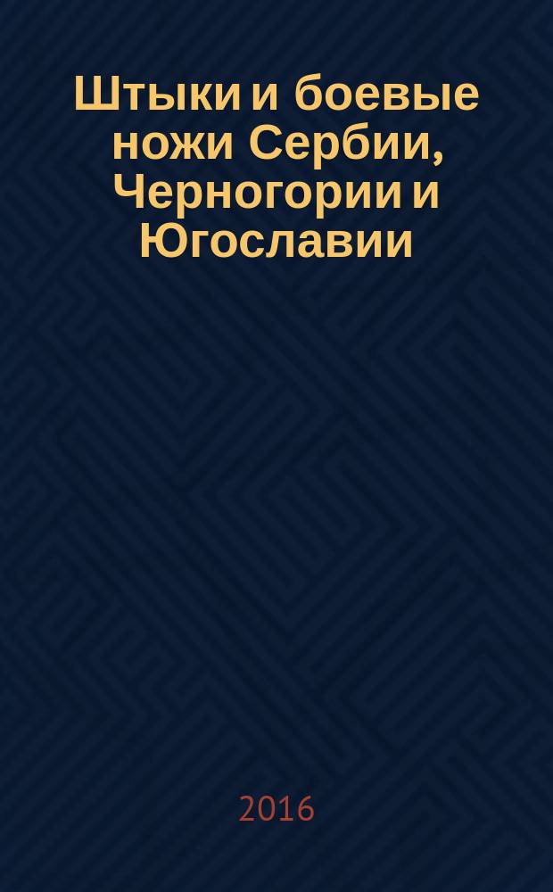 Штыки и боевые ножи Сербии, Черногории и Югославии : [в 2 т.]. Т. 1 : Штыки