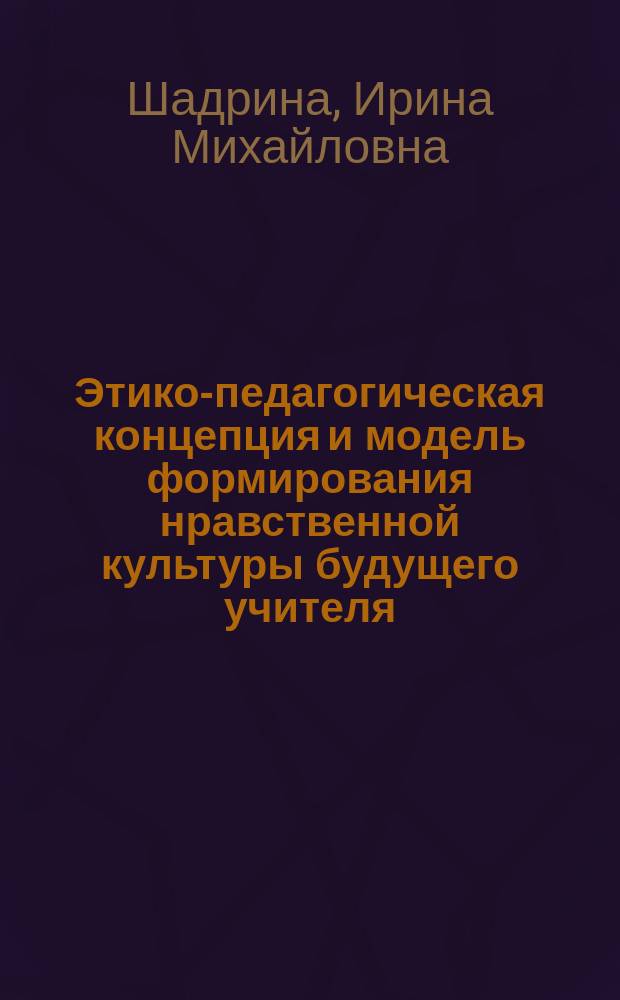 Этико-педагогическая концепция и модель формирования нравственной культуры будущего учителя : автореферат диссертации на соискание ученой степени доктора педагогических наук : специальность 13.00.01 <Общая педагогика, история педагогики и образования>