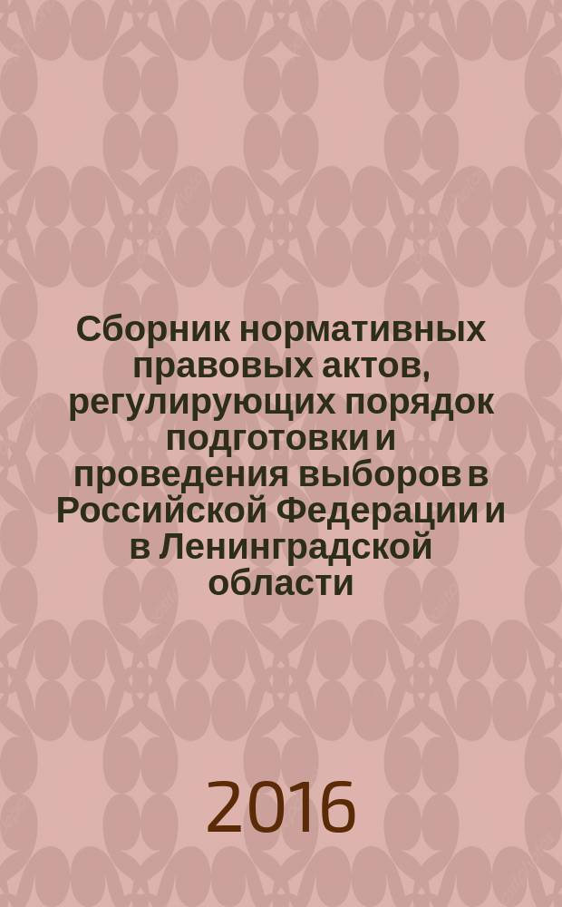 Сборник нормативных правовых актов, регулирующих порядок подготовки и проведения выборов в Российской Федерации и в Ленинградской области : сборник статей