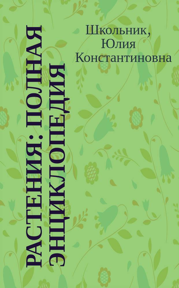 Растения : полная энциклопедия : мир растений в интересных фактах и красочных иллюстрациях